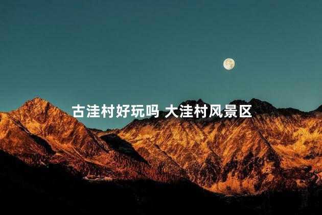 古洼村好玩吗 大洼村风景区